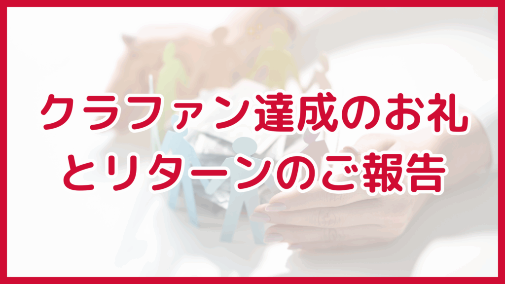 クラファン達成のお礼とリターンのご報告